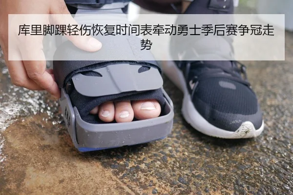 库里脚踝轻伤恢复时间表牵动勇士季后赛争冠走势