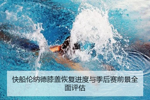 快船伦纳德膝盖恢复进度与季后赛前景全面评估