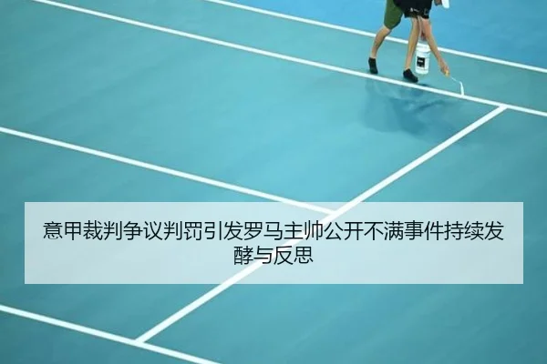 意甲裁判争议判罚引发罗马主帅公开不满事件持续发酵与反思
