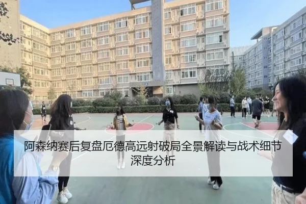 阿森纳赛后复盘厄德高远射破局全景解读与战术细节深度分析