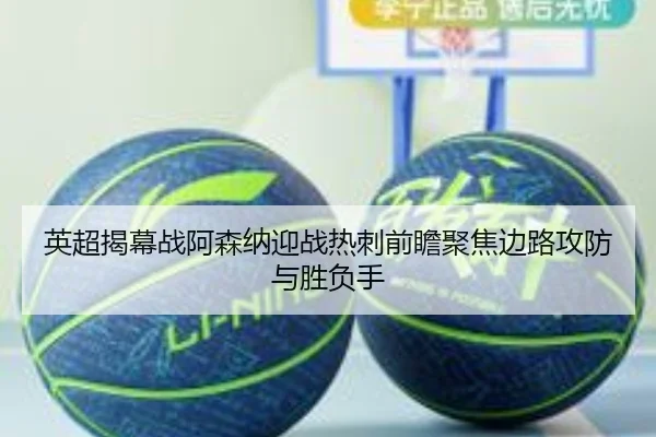 英超揭幕战阿森纳迎战热刺前瞻聚焦边路攻防与胜负手
