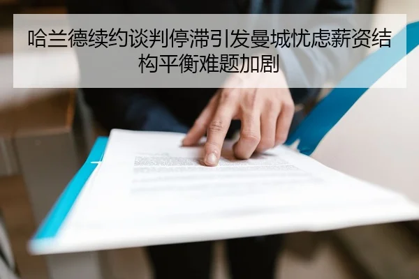 哈兰德续约谈判停滞引发曼城忧虑薪资结构平衡难题加剧