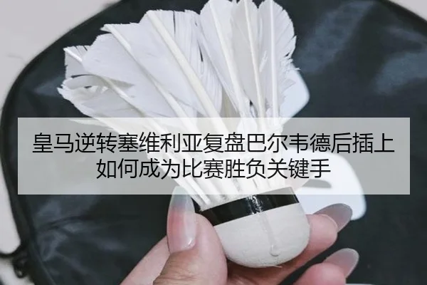 皇马逆转塞维利亚复盘巴尔韦德后插上如何成为比赛胜负关键手