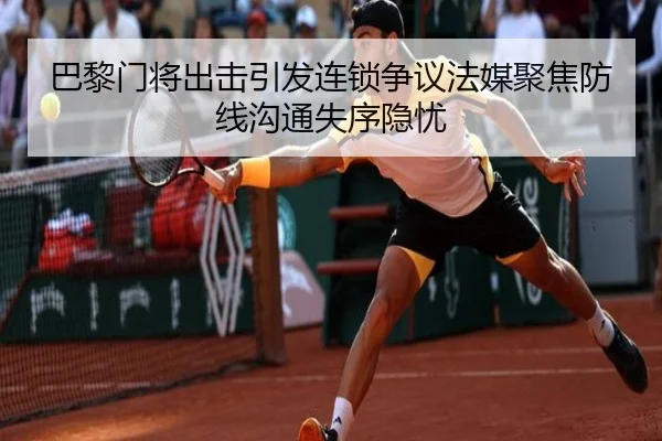 巴黎门将出击引发连锁争议法媒聚焦防线沟通失序隐忧